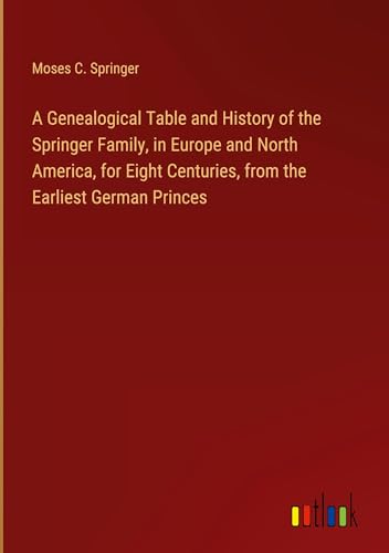 Beispielbild fr A Genealogical Table and History of the Springer Family, in Europe and North America, for Eight Centuries, from the Earliest German Princes zum Verkauf von BuchWeltWeit Ludwig Meier e.K.