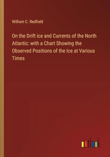 Stock image for On the Drift ice and Currents of the North Atlantic: with a Chart Showing the Observed Positions of the Ice at Various Times for sale by California Books