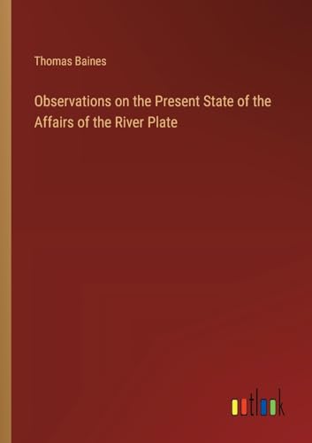 Stock image for Observations on the Present State of the Affairs of the River Plate for sale by GreatBookPrices