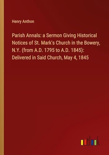 Stock image for Parish Annals: a Sermon Giving Historical Notices of St. Mark's Church in the Bowery, N.Y. (from A.D. 1795 to A.D. 1845): Delivered in Said Church, May 4, 1845 for sale by BuchWeltWeit Ludwig Meier e.K.