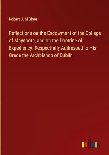 Stock image for Reflections on the Endowment of the College of Maynooth, and on the Doctrine of Expediency. Respectfully Addressed to His Grace the Archbishop of Dublin for sale by BuchWeltWeit Ludwig Meier e.K.