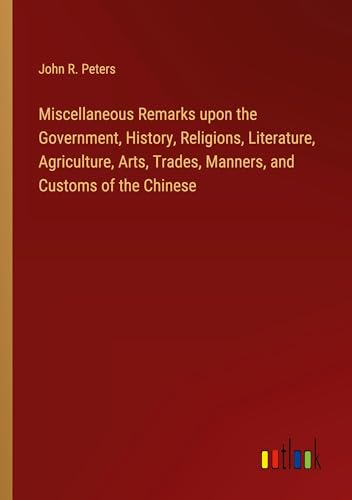 Beispielbild fr Miscellaneous Remarks upon the Government, History, Religions, Literature, Agriculture, Arts, Trades, Manners, and Customs of the Chinese zum Verkauf von BuchWeltWeit Ludwig Meier e.K.