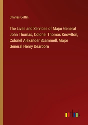 Stock image for The Lives and Services of Major General John Thomas, Colonel Thomas Knowlton, Colonel Alexander Scammell, Major General Henry Dearborn for sale by BuchWeltWeit Ludwig Meier e.K.