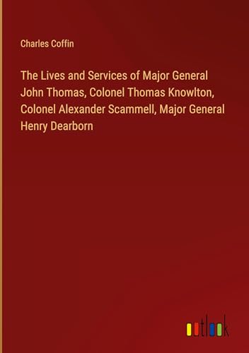 Stock image for The Lives and Services of Major General John Thomas, Colonel Thomas Knowlton, Colonel Alexander Scammell, Major General Henry Dearborn for sale by BuchWeltWeit Ludwig Meier e.K.