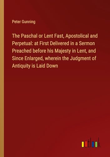 Stock image for The Paschal or Lent Fast, Apostolical and Perpetual: at First Delivered in a Sermon Preached before his Majesty in Lent, and Since Enlarged, wherein the Judgment of Antiquity is Laid Down for sale by BuchWeltWeit Ludwig Meier e.K.