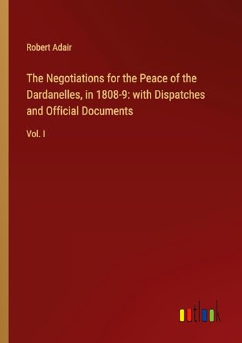 Stock image for The Negotiations for the Peace of the Dardanelles, in 1808-9: with Dispatches and Official Documents for sale by BuchWeltWeit Ludwig Meier e.K.