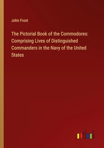 Imagen de archivo de The Pictorial Book of the Commodores: Comprising Lives of Distinguished Commanders in the Navy of the United States a la venta por BuchWeltWeit Ludwig Meier e.K.