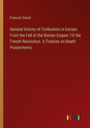 Stock image for General History of Civilisation in Europe, From the Fall of the Roman Empire Till the French Revolution. A Treatise on Death Punishments for sale by PBShop.store US