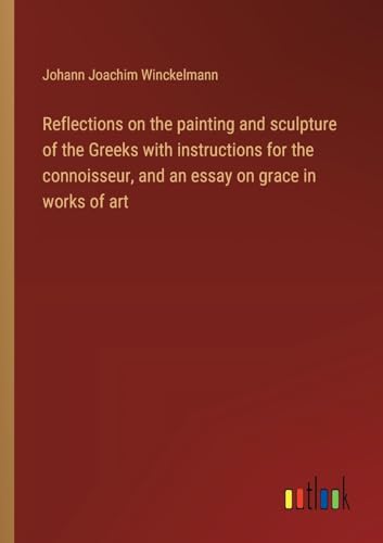 Beispielbild fr Reflections on the painting and sculpture of the Greeks with instructions for the connoisseur, and an essay on grace in works of art zum Verkauf von PBShop.store US