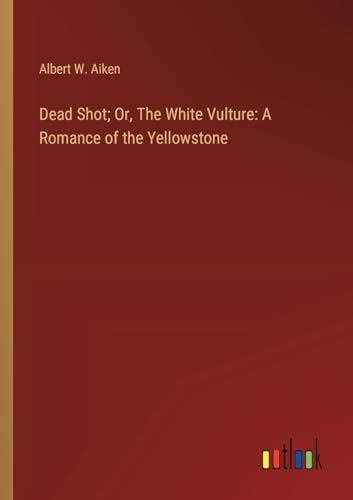 9783368922061: Dead Shot; Or, The White Vulture: A Romance of the Yellowstone