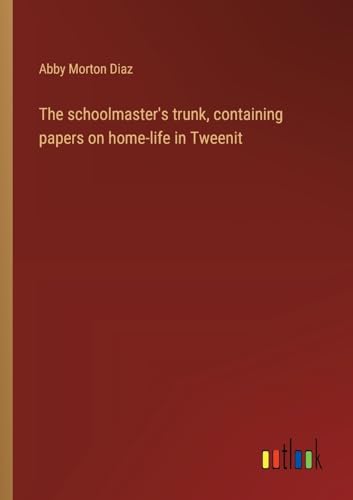 9783368940546: The schoolmaster's trunk, containing papers on home-life in Tweenit
