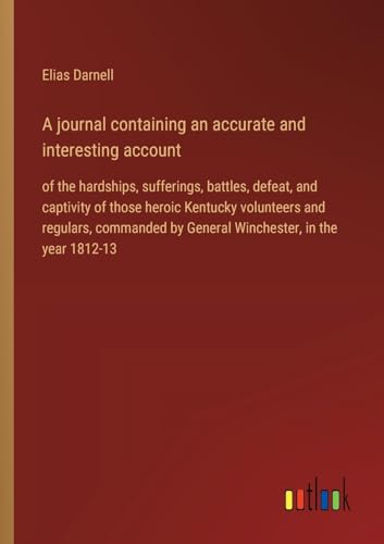 Beispielbild fr A journal containing an accurate and interesting account :of the hardships; sufferings; battles; defeat; and captivity of those heroic Kentucky volunteers and regulars; commanded by General Winchester zum Verkauf von Ria Christie Collections