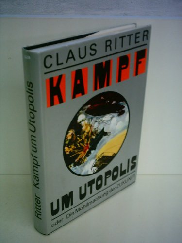 Kampf um Utopolis oder Die Mobilmachung der Zukunft - Ritter, Claus