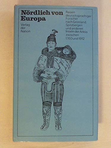 Nördlich von Europa. Reisen deutschsprachiger Forscher nach Grönland, Spitzbergen und anderen Ins...