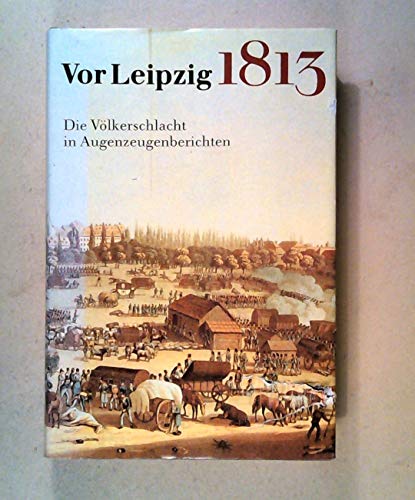 Vor Leipzig 1813 [achtzehnhundertdreizehn] : die Völkerschlacht in Augenzeugenberichten. hrsg. von Karl-Heinz Börner - Börner, Karl-Heinz (Herausgeber)