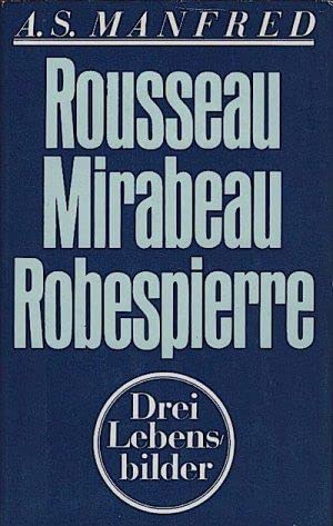 Rousseau - Mirabeau - Robespierre : 3 Lebensbilder. - Manfred, Albert Z. und Bernd Jeschonnek