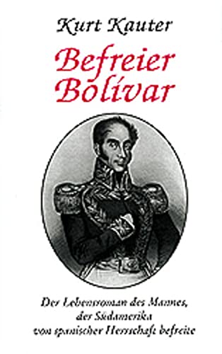 Stock image for Befreier Bolivar: Der Lebensroman des Mannes, der Sdamerika von spanischer Herrschaft befreite for sale by medimops