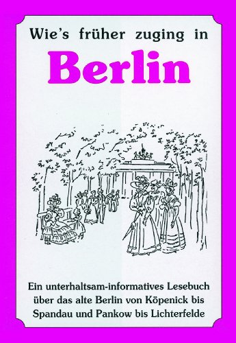 Wie's früher zuging in Berlin. Ein unterhaltsam-informatives Lesebuch über das alte Berlin von Kö...