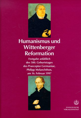 9783374016235: Humanismus und Wittenberger Reformation: Festgabe anllich des 500. Geburtstages des Praeceptor Germaniae Philipp Melanchthon