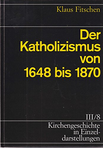 Beispielbild fr Kirchengeschichte in Einzeldarstellungen, 36 Bde., Bd.3/8, Der Katholizismus von 1648 bis 1870: BD III / TEIL 8 zum Verkauf von medimops