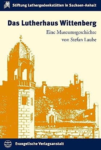 Das Lutherhaus Wittenberg. Eine Museumsgeschichte (Schriften der Stiftung Luthergedenkstätten in Sachsen-Anhalt, Bd. 3) - Laube, Stefan