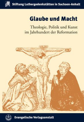 Beispielbild fr Glaube und Macht. Theologie, Politik und Kunst im Jahrhundert der Reformation (Series: Schriften der Stiftung Luthergedenksttten in Sachsen-Anhalt, Bd. 5) zum Verkauf von Antiquariaat Schot