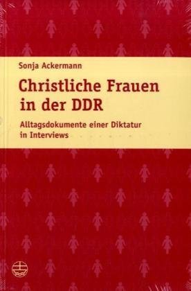 Christliche Frauen in der DDR : Alltagsdokumente einer Diktatur in Interviews - Ackermann, Sonja
