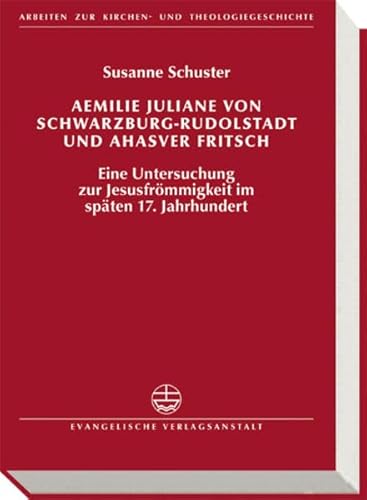 Aemilie Juliane von Schwarzburg-Rudolstadt und Ahasver Fritsch: Eine Untersuchung zur Jesusfrömmigkeit im späten 17.Jahrhundert (Arbeiten zur Kirchen- und Theologiegeschichte (AKThG)) - Schuster, Susanne