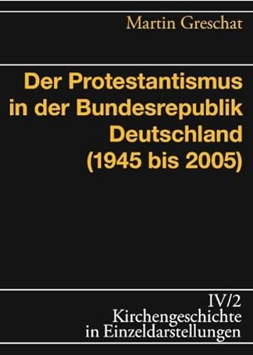 Der Protestantismus in der Bundesrepublik Deutschland (1945 - 2005). Kirchengeschichte in Einzeldarstellungen / 4 / Neueste Kirchengeschichte ; 2 - Greschat, Martin