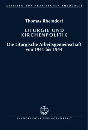 Liturgie und Kirchenpolitik: Die Liturgische Arbeitsgemeinschaft von 1941 bis 1944 - Rheindorf, Thomas