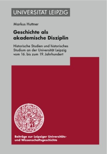 9783374025626: Geschichte Als Akademische Disziplin: Historische Studien Und Historisches Studium an Der Universitat Leipzig Vom 16. Bis Zum 19. Jahrhundert: ... Leipzig Vom 16. Bis Zum 19. Jahrhundert