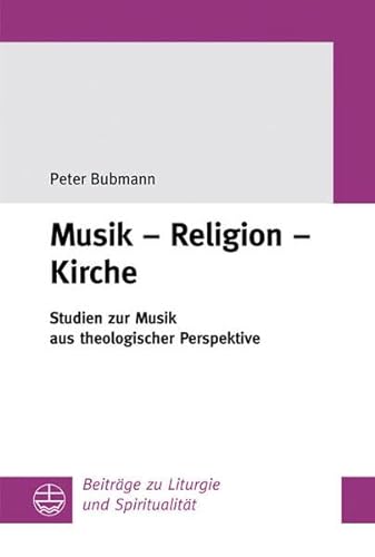 Musik ? Religion ? Kirche: Studien zur Musik aus theologischer Perspektive (Beiträge zu Liturgie und Spiritualität) - Bubmann Peter