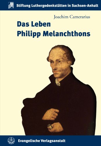 Das Leben Philipp Melanchthons (Schriften der Stiftung Luthergedenkstätten in Sachsen-Anhalt, Bd. 12) - Camerarius, Joachim