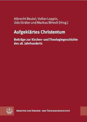 9783374027903: Aufgeklartes Christentum: Beitrage Zur Kirchen- Und Theologiegeschichte Des 18. Jahrhunderts (Arbeiten Zur Kirchen- Und Theologiegeschichte)