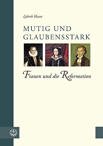 Mutig und glaubensstark. Frauen und die Reformation. - Lisbeth Haase