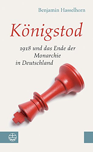 Königstod: 1918 und das Ende der Monarchie in Deutschland (German Edition) - Hasselhorn, Benjamin