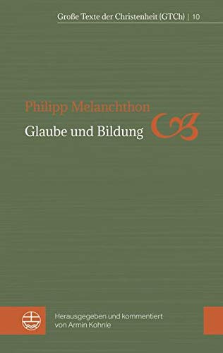 Glaube und Bildung (Große Texte der Christenheit (GTCh)) - Melanchthon, Philipp und Armin Kohnle