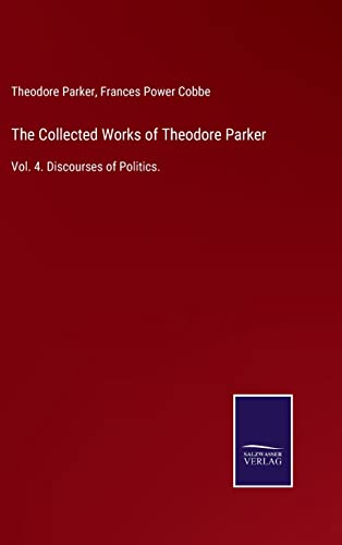 Stock image for The Collected Works of Theodore Parker: Vol. 4. Discourses of Politics. for sale by Lucky's Textbooks