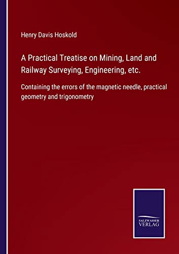 Imagen de archivo de A Practical Treatise on Mining, Land and Railway Surveying, Engineering, etc.: Containing the errors of the magnetic needle, practical geometry and trigonometry a la venta por Lucky's Textbooks