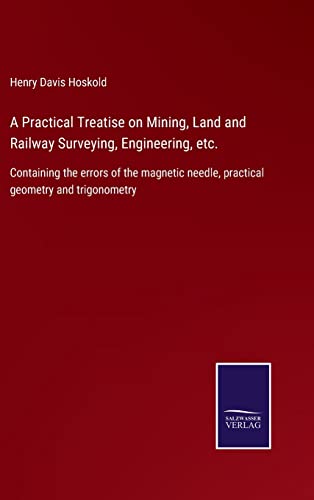 Imagen de archivo de A Practical Treatise on Mining, Land and Railway Surveying, Engineering, etc.: Containing the errors of the magnetic needle, practical geometry and trigonometry a la venta por Lucky's Textbooks