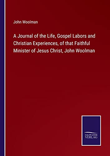 Stock image for A Journal of the Life, Gospel Labors and Christian Experiences, of that Faithful Minister of Jesus Christ, John Woolman for sale by Lucky's Textbooks