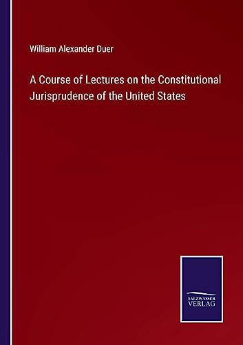 9783375130886: A Course of Lectures on the Constitutional Jurisprudence of the United States