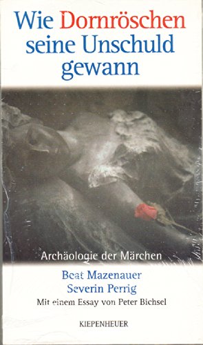 Wie Dornröschen seine Unschuld gewann. Archäologie der Märchen - Beat Mazenauer, Severin Perrig