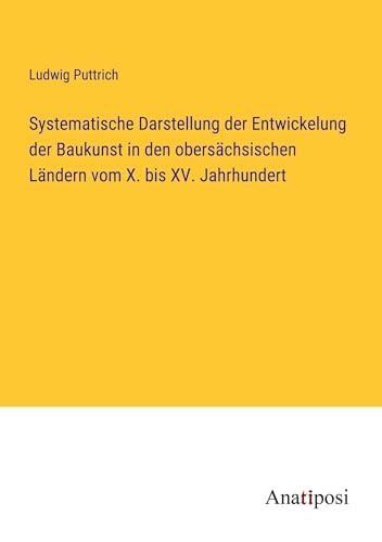 Imagen de archivo de Systematische Darstellung der Entwickelung der Baukunst in den oberschsischen Lndern vom X. bis XV. Jahrhundert a la venta por BuchWeltWeit Ludwig Meier e.K.