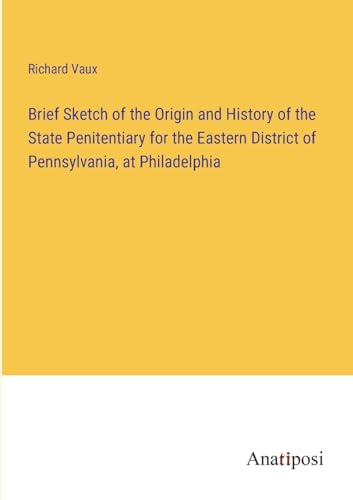 Imagen de archivo de Brief Sketch of the Origin and History of the State Penitentiary for the Eastern District of Pennsylvania, at Philadelphia a la venta por PBShop.store US