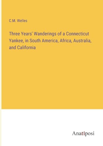 Imagen de archivo de Three Years' Wanderings of a Connecticut Yankee, in South America, Africa, Australia, and California a la venta por PBShop.store US