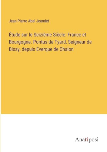 Beispielbild fr tude sur le Seizi me Si cle: France et Bourgogne. Pontus de Tyard; Seigneur de Bissy; depuis Everque de Chalon zum Verkauf von Ria Christie Collections