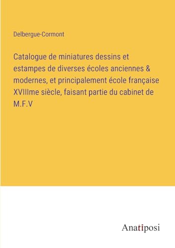 Stock image for Catalogue de miniatures dessins et estampes de diverses ?coles anciennes and modernes, et principalement ?cole fran?aise XVIIIme si?cle, faisant partie du cabinet de M.F.V for sale by PBShop.store US