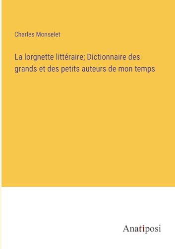 Stock image for La lorgnette litt�raire; Dictionnaire des grands et des petits auteurs de mon temps