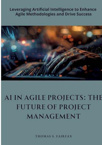 9783384321572: AI in Agile Projects: The Future of Project Management: Leveraging Artificial Intelligence to Enhance Agile Methodologies and Drive Success